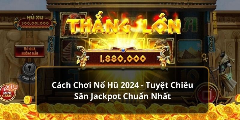 Cách Chơi Nổ Hũ 2024 - Tuyệt Chiêu Săn Jackpot Chuẩn Nhất